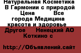 Натуральная Косметика “В Гармонии с природой“ › Цена ­ 200 - Все города Медицина, красота и здоровье » Другое   . Ненецкий АО,Коткино с.